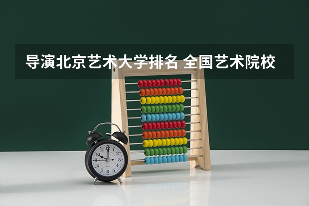 导演北京艺术大学排名 全国艺术院校排名
