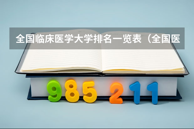 全国临床医学大学排名一览表（全国医学院校排名及录取分数线）