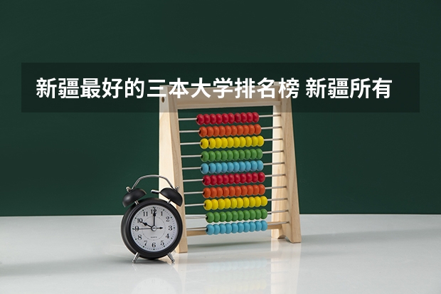 新疆最好的三本大学排名榜 新疆所有大学排名名单
