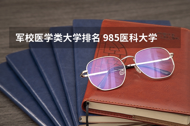 军校医学类大学排名 985医科大学排名