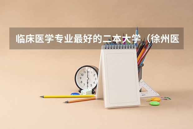 临床医学专业最好的二本大学（徐州医学院是一本还是二本？）
