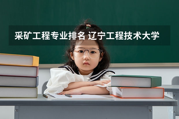 采矿工程专业排名 辽宁工程技术大学土木工程专业的全国排名