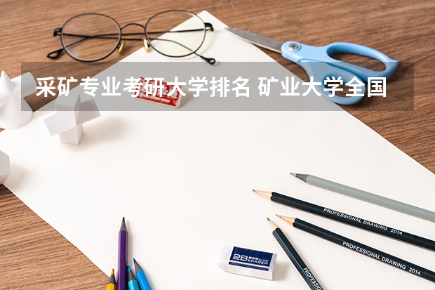 采矿专业考研大学排名 矿业大学全国排名
