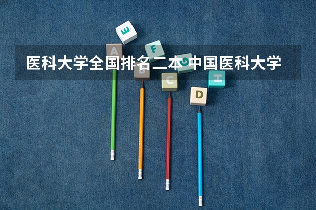 医科大学全国排名二本 中国医科大学排名