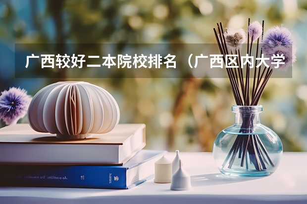 广西较好二本院校排名（广西区内大学排名榜）