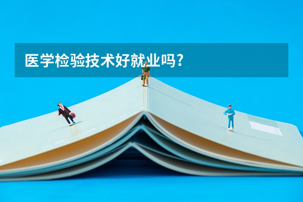 医学检验技术好就业吗?