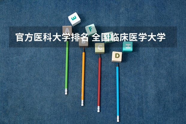 官方医科大学排名 全国临床医学大学排名一览表