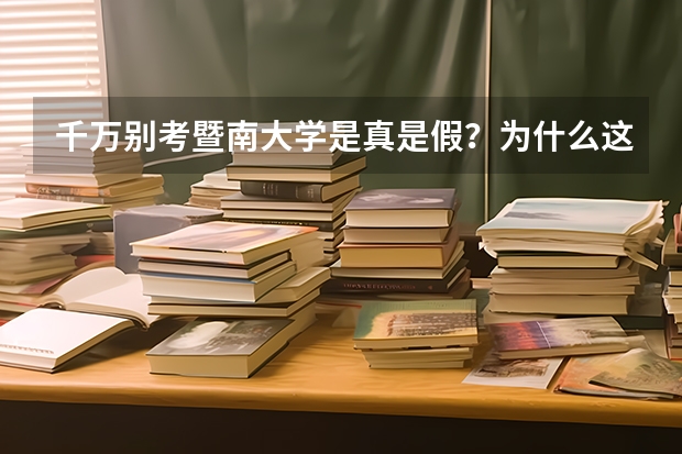 千万别考暨南大学是真是假？为什么这么多人讨厌暨南大学？