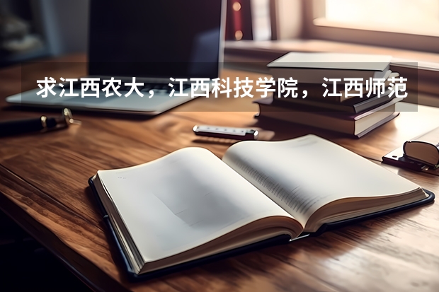 求江西农大,江西科技学院,江西师范大学,南昌大学,江西财经大学的专科和三本有什么专业和分数线