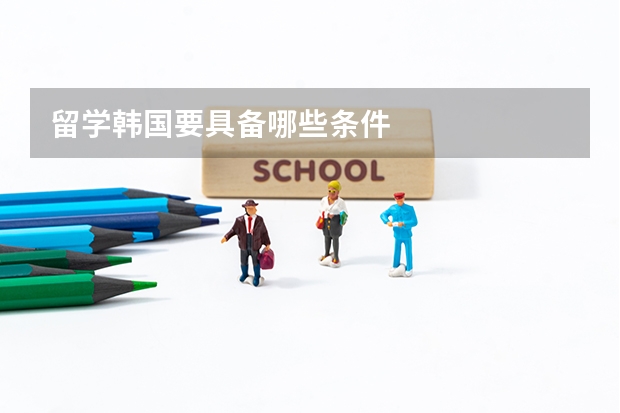 留学韩国要具备哪些条件