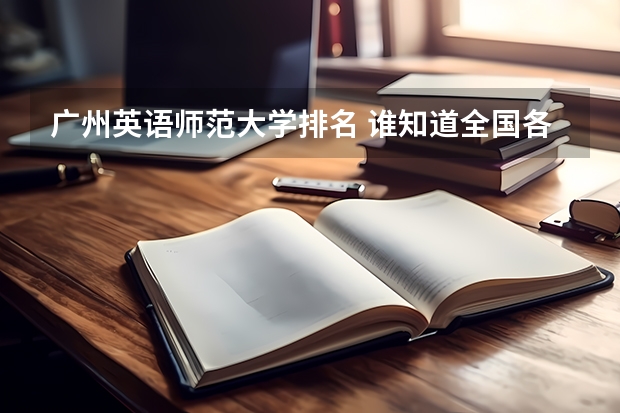 广州英语师范大学排名 谁知道全国各大学英语专业排名?