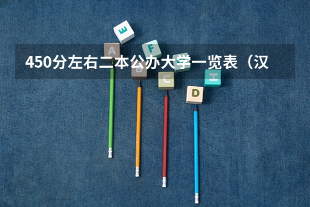 450分左右二本公办大学一览表（汉江师范学院是一本还是二本啊？）