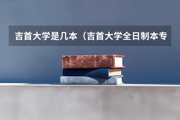吉首大学是几本（吉首大学全日制本专科招生章程）