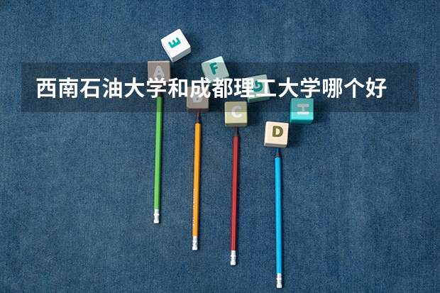 西南石油大学和成都理工大学哪个好