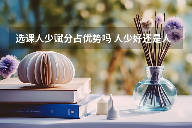 选课人少赋分占优势吗 人少好还是人多好