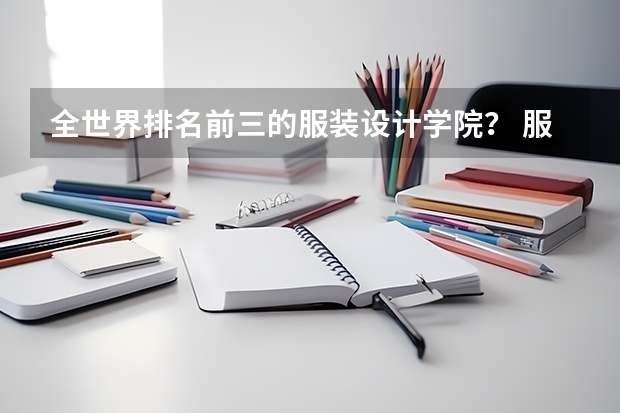 全世界排名前三的服装设计学院？ 服装设计专业大学世界排名