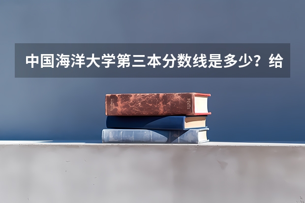 中国海洋大学第三本分数线是多少?给发录取通知书吗?