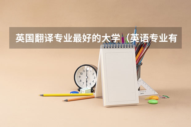 英国翻译专业最好的大学（英语专业有那些好大学）