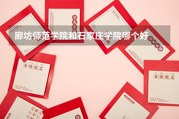 廊坊师范学院和石家庄学院哪个好