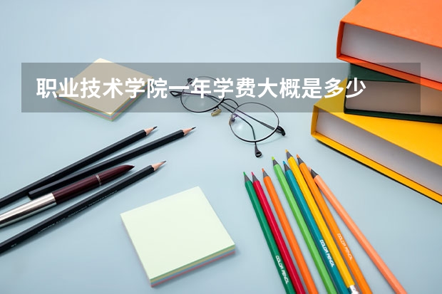 职业技术学院一年学费大概是多少