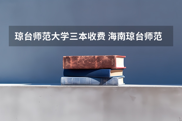 琼台师范大学三本收费 海南琼台师范学院2023录取分数线