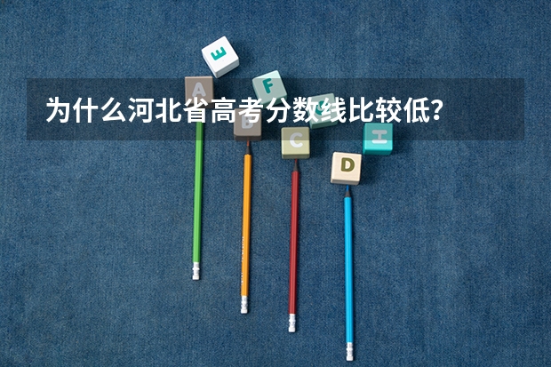 为什么河北省高考分数线比较低?