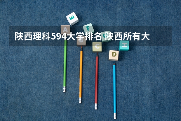 陕西理科594大学排名 陕西所有大学排名及录取分数线