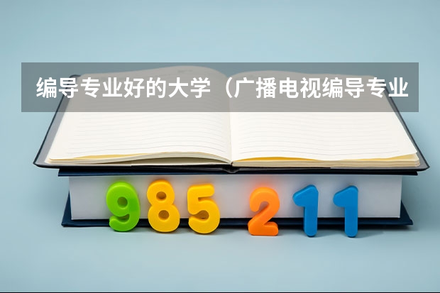 编导专业好的大学（广播电视编导专业大学排名）