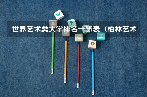 世界艺术类大学排名一览表（柏林艺术大学世界排名）
