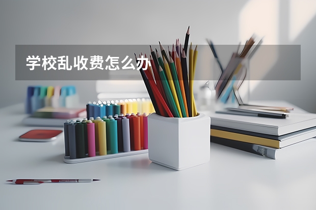 学校乱收费怎么办