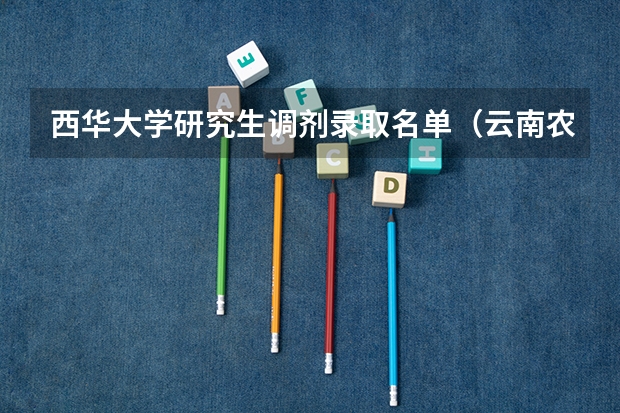 西华大学研究生调剂录取名单（云南农业大学调剂拟录取名单）