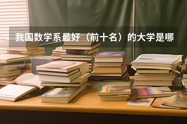 我国数学系最好(前十名)的大学是哪几所?(2023年数学专业大学排名?)