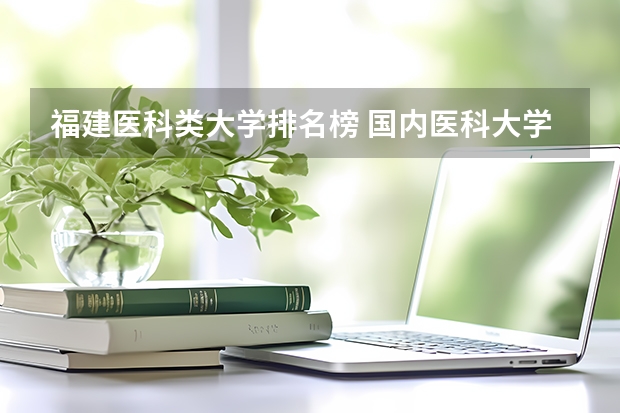 福建医科类大学排名榜 国内医科大学排名情况