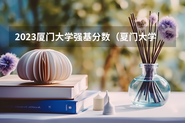 2023厦门大学强基分数（夏门大学强基计划入围分数线）
