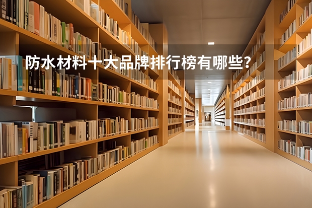 防水材料十大品牌排行榜有哪些？