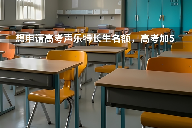 想申请高考声乐特长生名额，高考加50分声乐测试要有哪几项？ 音乐特长生声乐