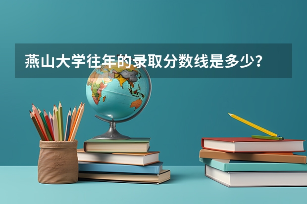 燕山大学往年的录取分数线是多少?