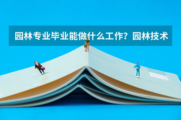 园林专业毕业能做什么工作？园林技术专业毕业可以从事