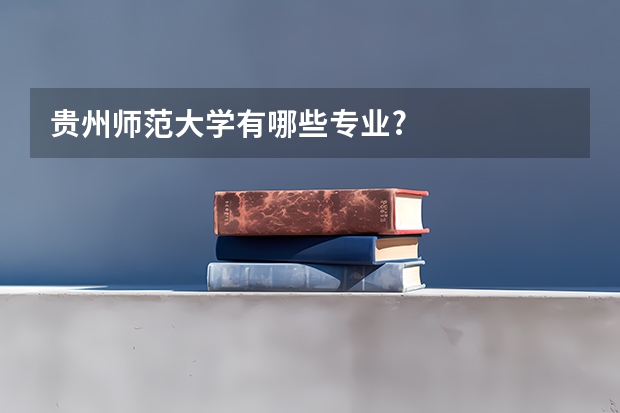 贵州师范大学有哪些专业?