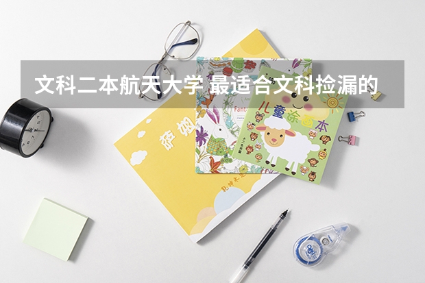 文科二本航天大学 最适合文科捡漏的二本大学