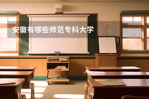 安徽有哪些师范专科大学