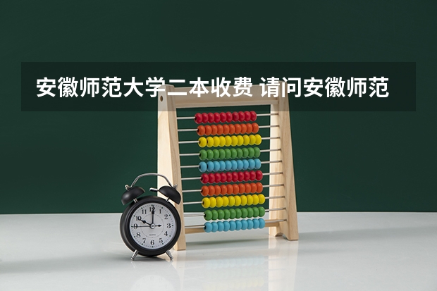 安徽师范大学二本收费 请问安徽师范大学是一本还是二本啊?
