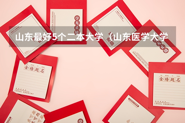 山东最好5个二本大学（山东医学大学排名一览表）
