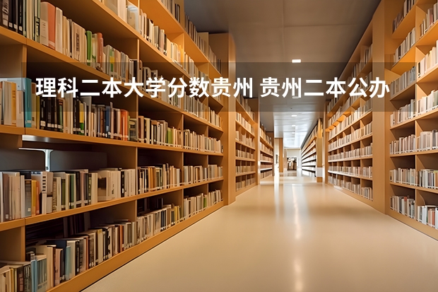 理科二本大学分数贵州 贵州二本公办大学最低录取线