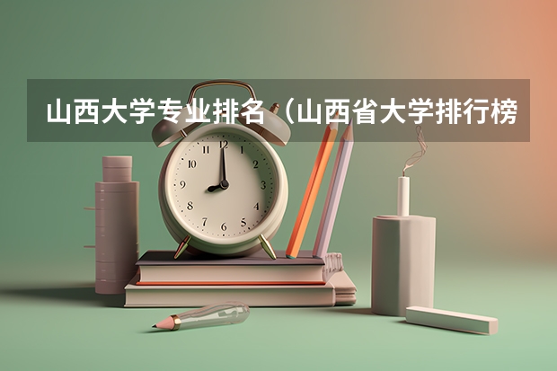 山西大学专业排名（山西省大学排行榜）