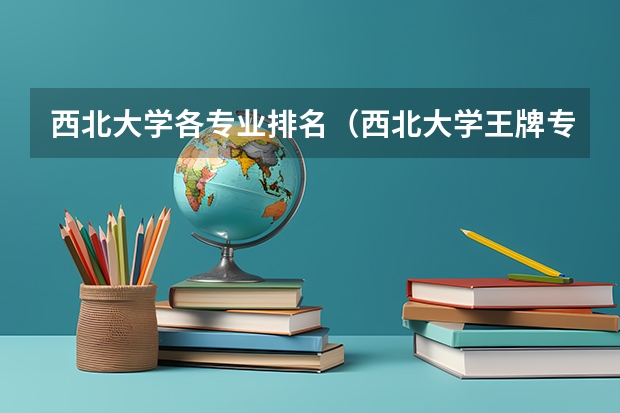 西北大学各专业排名（西北大学王牌专业排名）