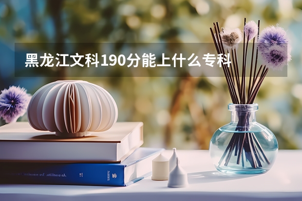 黑龙江文科190分能上什么专科
