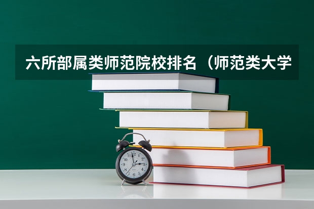 六所部属类师范院校排名（师范类大学排名全国）