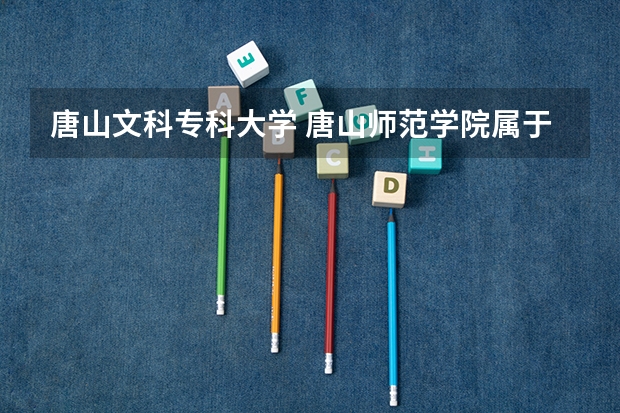 唐山文科专科大学 唐山师范学院属于一本还是二本