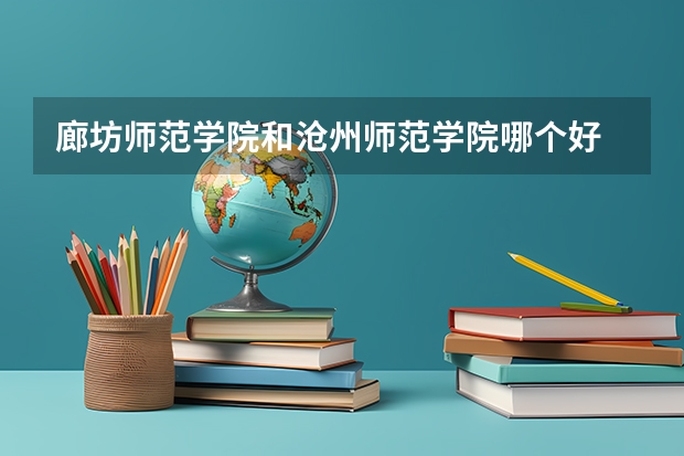 廊坊师范学院和沧州师范学院哪个好